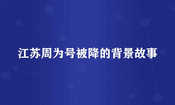 江苏周为号被降的背景故事