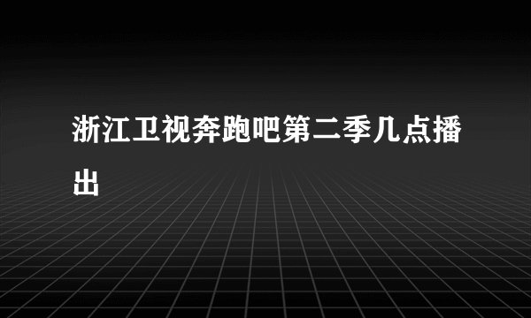 浙江卫视奔跑吧第二季几点播出