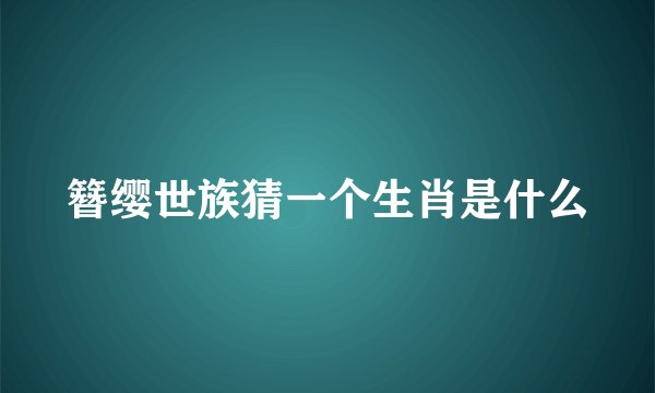 簪缨世族猜一个生肖是什么