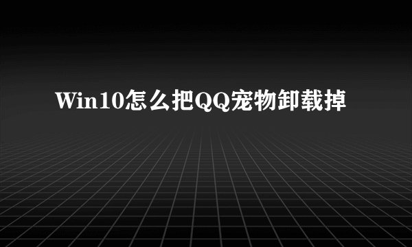 Win10怎么把QQ宠物卸载掉