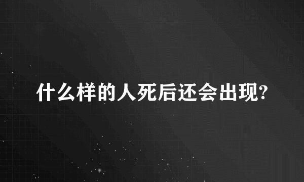 什么样的人死后还会出现?