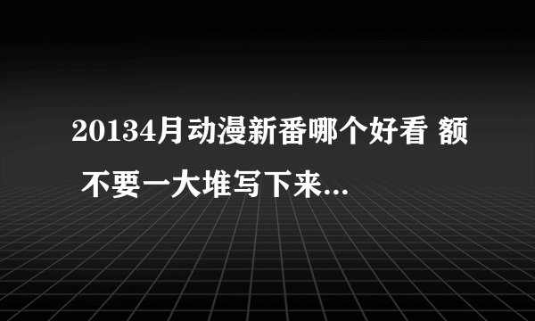 20134月动漫新番哪个好看 额 不要一大堆写下来 有帅哥 剧情好的= =