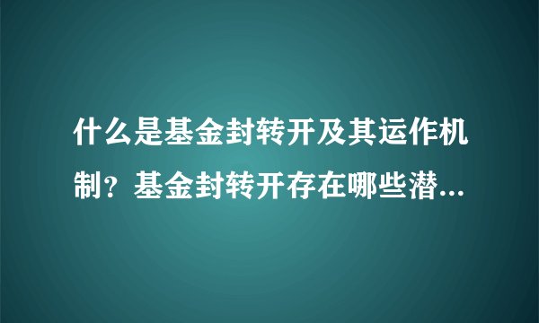 什么是基金封转开及其运作机制？基金封转开存在哪些潜在风险？