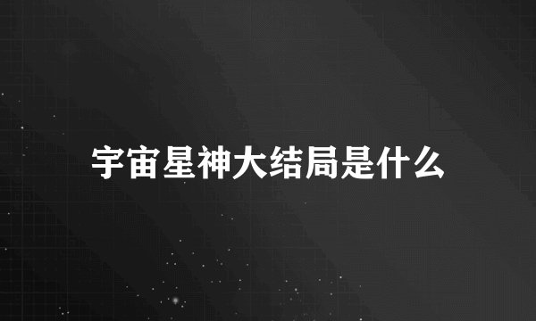 宇宙星神大结局是什么