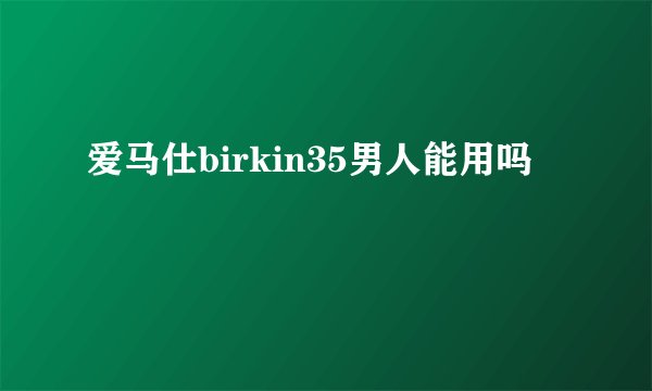 爱马仕birkin35男人能用吗