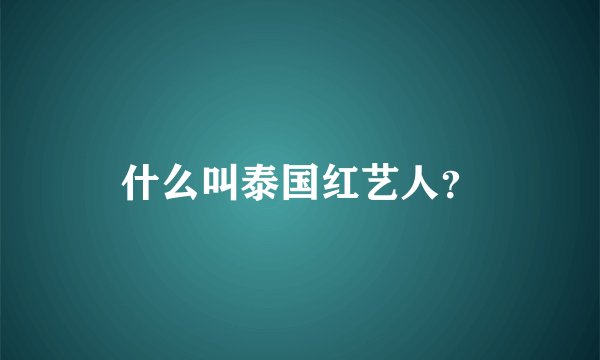 什么叫泰国红艺人？