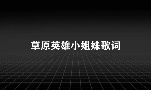 草原英雄小姐妹歌词