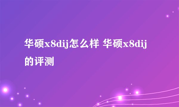 华硕x8dij怎么样 华硕x8dij的评测