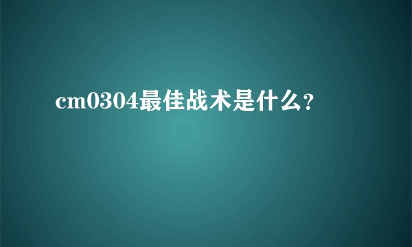 cm0304最佳战术是什么?