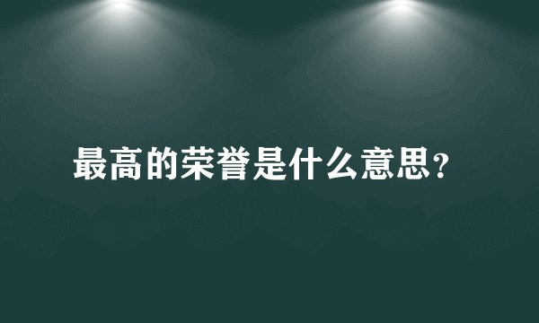 最高的荣誉是什么意思？
