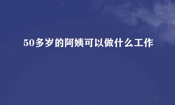 50多岁的阿姨可以做什么工作