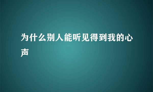 为什么别人能听见得到我的心声