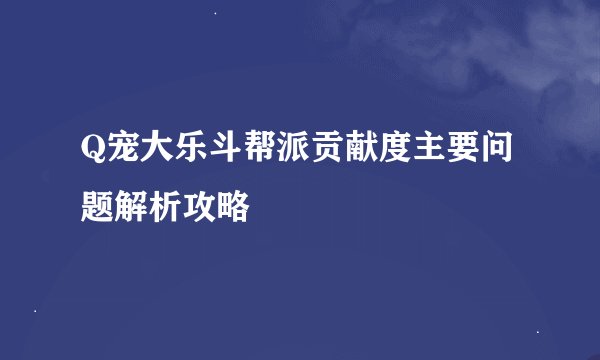 Q宠大乐斗帮派贡献度主要问题解析攻略