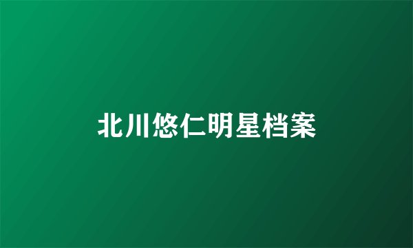北川悠仁明星档案