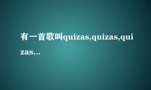 有一首歌叫quizas,quizas,quizas,什么意思呢请问？