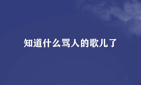 知道什么骂人的歌儿了