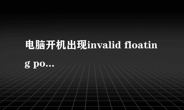 电脑开机出现invalid floating point operation怎么解决？