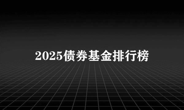 2025债券基金排行榜
