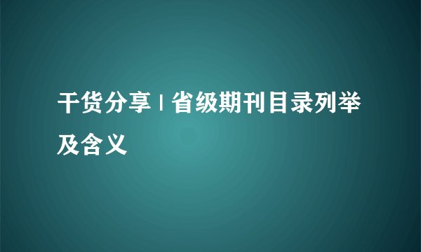 干货分享 | 省级期刊目录列举及含义