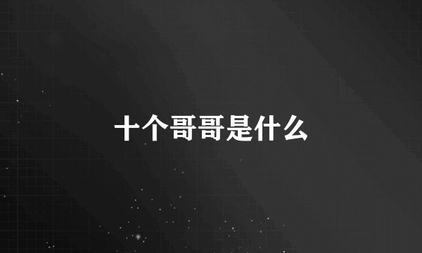十个哥哥是什么