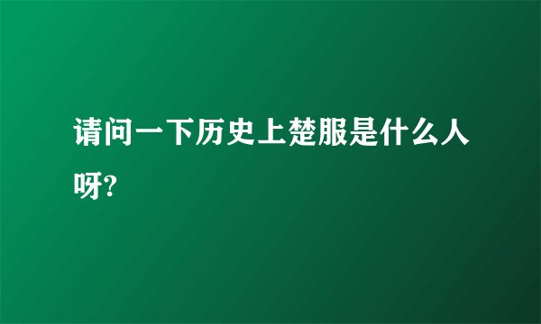 请问一下历史上楚服是什么人呀?