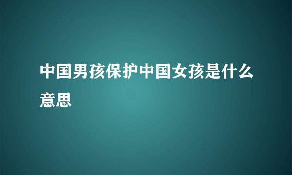 中国男孩保护中国女孩是什么意思