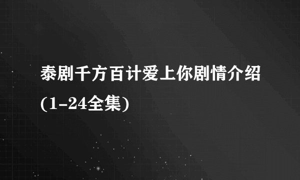 泰剧千方百计爱上你剧情介绍(1-24全集)