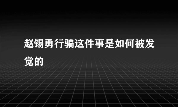 赵锡勇行骗这件事是如何被发觉的