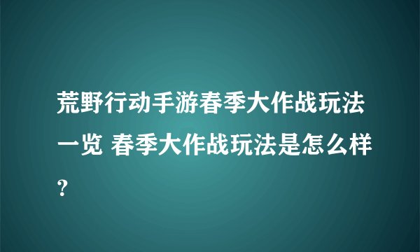荒野行动手游春季大作战玩法一览 春季大作战玩法是怎么样？