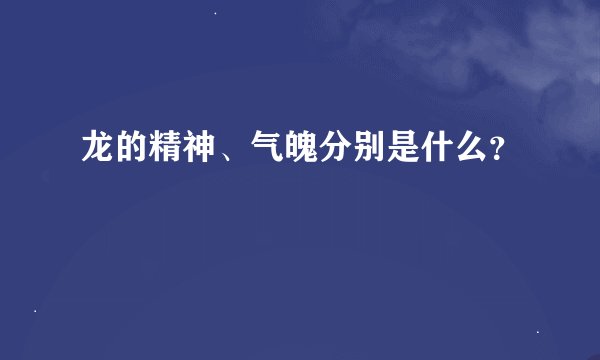 龙的精神、气魄分别是什么？
