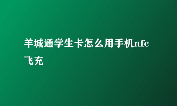 羊城通学生卡怎么用手机nfc飞充