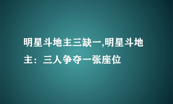 明星斗地主三缺一,明星斗地主：三人争夺一张座位