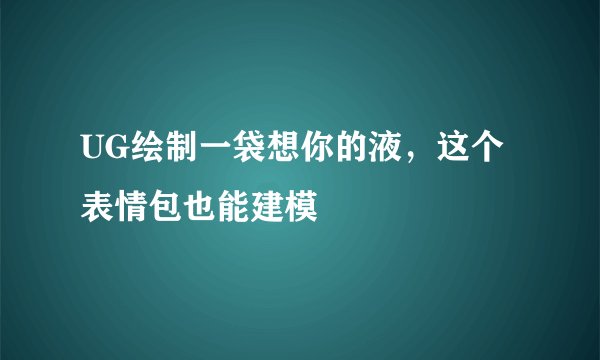 UG绘制一袋想你的液，这个表情包也能建模