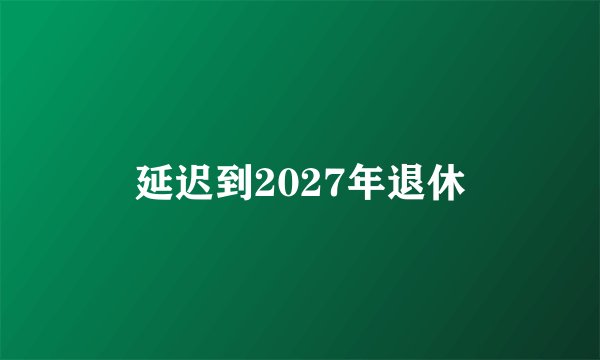 延迟到2027年退休