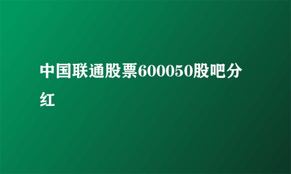中国联通股票600050股吧分红
