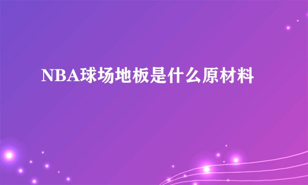 NBA球场地板是什么原材料