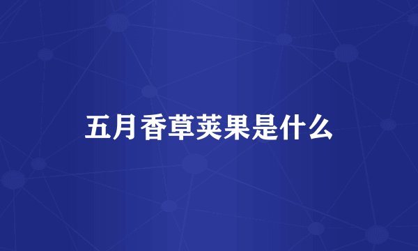 五月香草荚果是什么