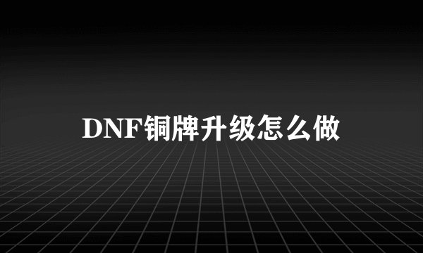 DNF铜牌升级怎么做