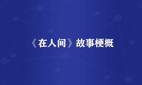《在人间》故事梗概
