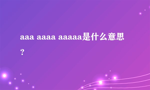 aaa aaaa aaaaa是什么意思？