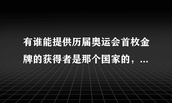 有谁能提供历届奥运会首枚金牌的获得者是那个国家的，名字叫什么？是在那个项目上获得的？