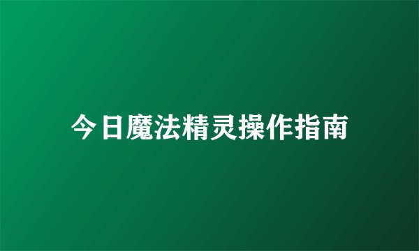 今日魔法精灵操作指南
