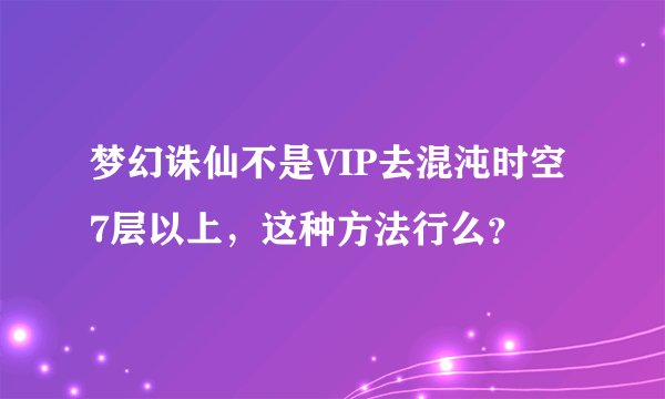 梦幻诛仙不是VIP去混沌时空7层以上，这种方法行么？