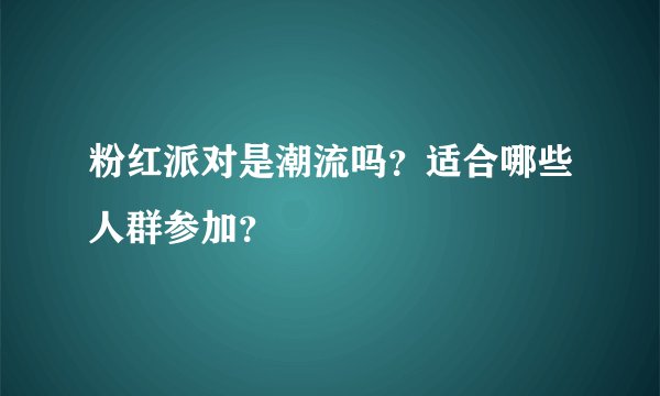 粉红派对是潮流吗？适合哪些人群参加？