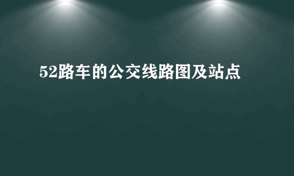 52路车的公交线路图及站点