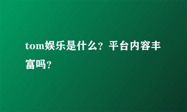 tom娱乐是什么？平台内容丰富吗？