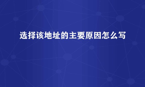 选择该地址的主要原因怎么写