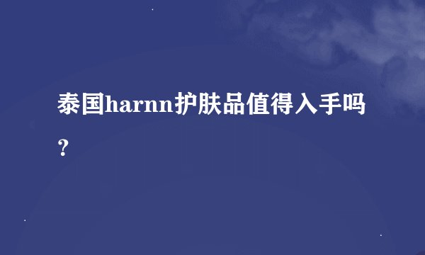 泰国harnn护肤品值得入手吗？