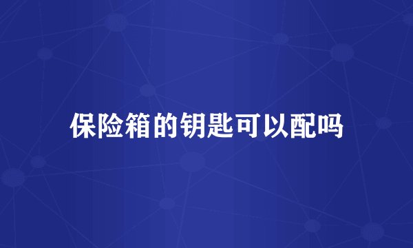 保险箱的钥匙可以配吗