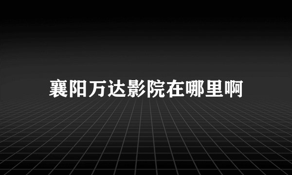 襄阳万达影院在哪里啊